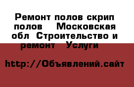 Ремонт полов(скрип полов) - Московская обл. Строительство и ремонт » Услуги   
